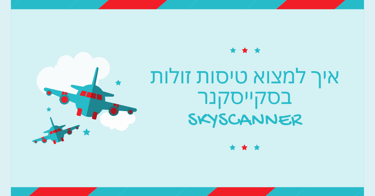 Skyscanner סקייסקנר - איך למצוא טיסות זולות באיזיג׳ט